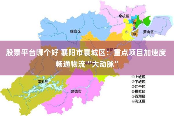 股票平台哪个好 襄阳市襄城区：重点项目加速度 畅通物流“大动脉”