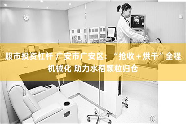股市投资杠杆 广安市广安区：“抢收＋烘干”全程机械化 助力水稻颗粒归仓