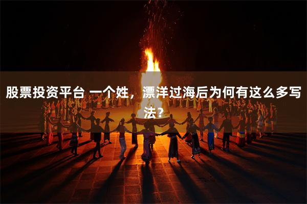 股票投资平台 一个姓，漂洋过海后为何有这么多写法？