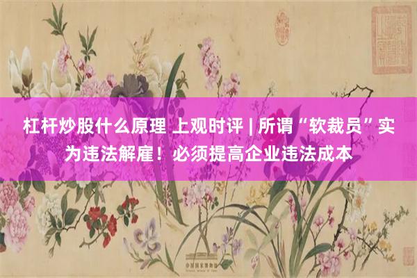 杠杆炒股什么原理 上观时评 | 所谓“软裁员”实为违法解雇！必须提高企业违法成本