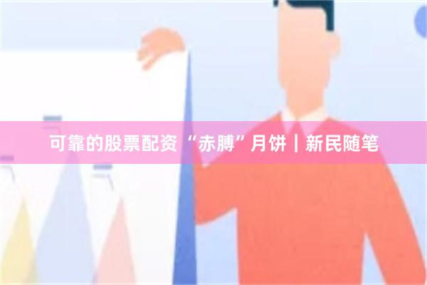 可靠的股票配资 “赤膊”月饼｜新民随笔