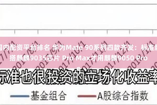 国内配资平台排名 华为Mate 90系列四款齐发：标准版搭麒麟9035芯片 Pro Max才用麒麟9050 Pro