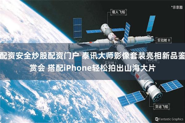配资安全炒股配资门户 泰讯大师影像套装亮相新品鉴赏会 搭配iPhone轻松拍出山海大片