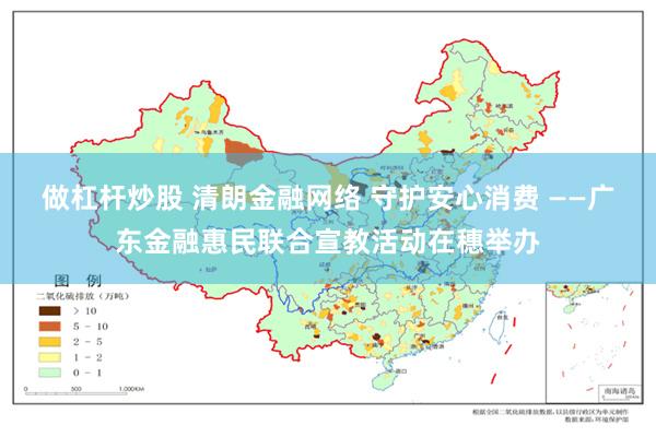 做杠杆炒股 清朗金融网络 守护安心消费 ——广东金融惠民联合宣教活动在穗举办