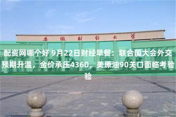 配资网哪个好 9月22日财经早餐：联合国大会外交预期升温，金价承压4360，美原油90关口面临考验