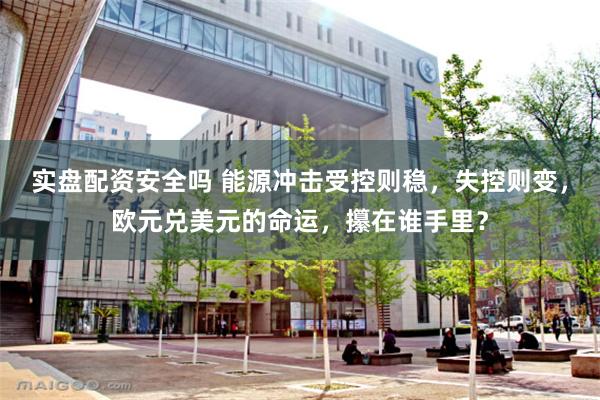 实盘配资安全吗 能源冲击受控则稳，失控则变，欧元兑美元的命运，攥在谁手里？