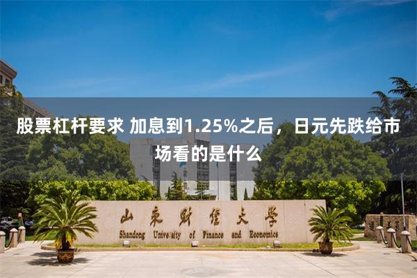 股票杠杆要求 加息到1.25%之后，日元先跌给市场看的是什么