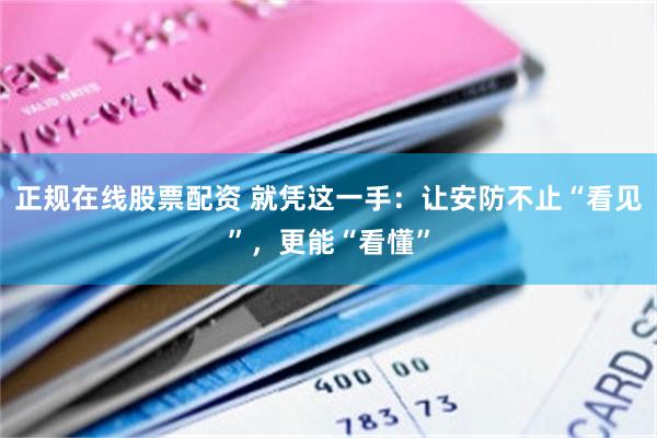 正规在线股票配资 就凭这一手：让安防不止“看见”，更能“看懂”