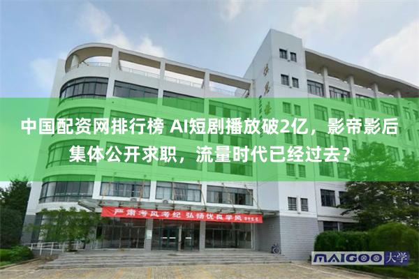 中国配资网排行榜 AI短剧播放破2亿，影帝影后集体公开求职，流量时代已经过去？