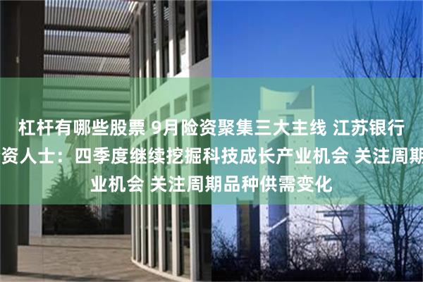 杠杆有哪些股票 9月险资聚集三大主线 江苏银行获扎堆调研 险资人士：四季度继续挖掘科技成长产业机会 关注周期品种供需变化
