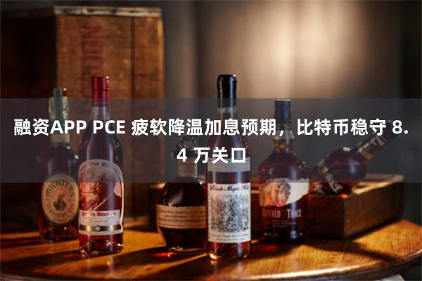 融资APP PCE 疲软降温加息预期，比特币稳守 8.4 万关口