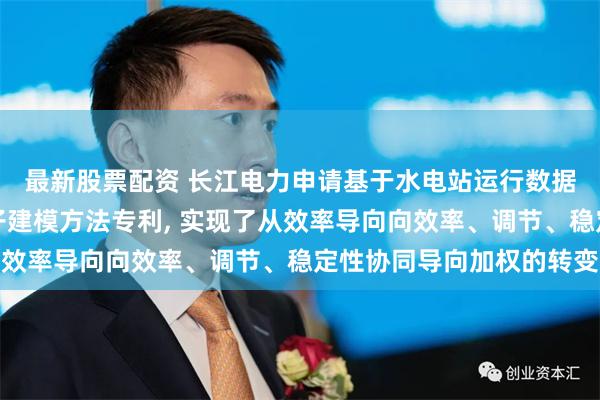 最新股票配资 长江电力申请基于水电站运行数据的宽负荷机组加权因子建模方法专利, 实现了从效率导向向效率、调节、稳定性协同导向加权的转变