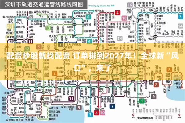 配资炒股就找配资 订单排到2027年！全球新“风口”，来了