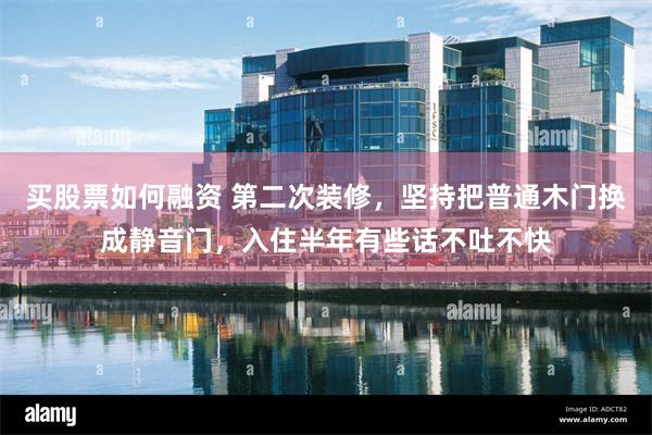 买股票如何融资 第二次装修，坚持把普通木门换成静音门，入住半年有些话不吐不快