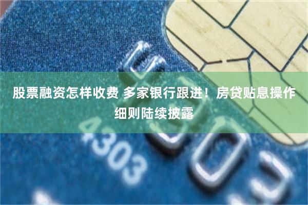 股票融资怎样收费 多家银行跟进！房贷贴息操作细则陆续披露
