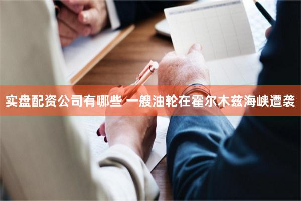 实盘配资公司有哪些 一艘油轮在霍尔木兹海峡遭袭