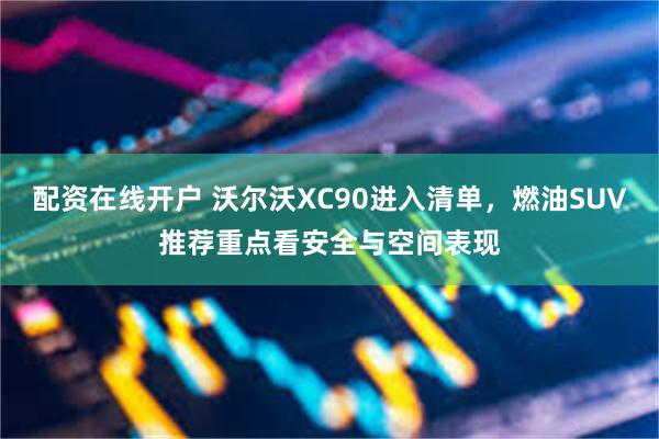配资在线开户 沃尔沃XC90进入清单，燃油SUV推荐重点看安全与空间表现