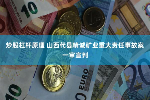 炒股杠杆原理 山西代县精诚矿业重大责任事故案一审宣判