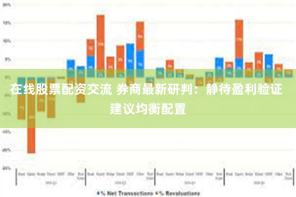 在线股票配资交流 券商最新研判：静待盈利验证 建议均衡配置