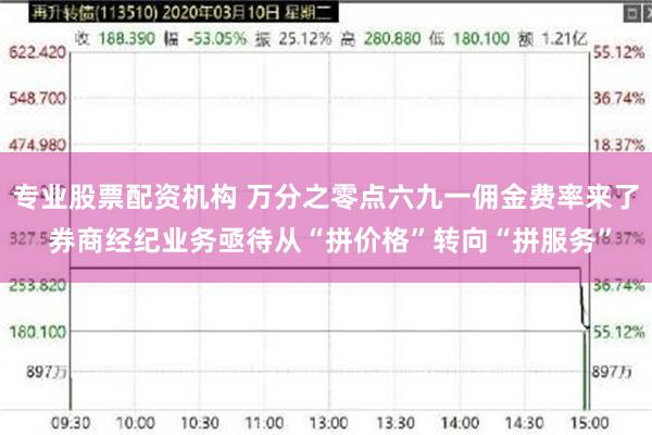 专业股票配资机构 万分之零点六九一佣金费率来了 券商经纪业务亟待从“拼价格”转向“拼服务”