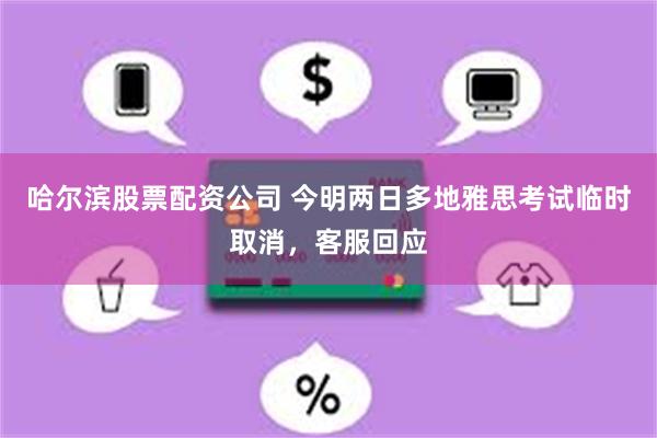 哈尔滨股票配资公司 今明两日多地雅思考试临时取消，客服回应