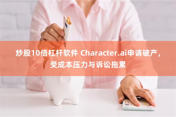 炒股10倍杠杆软件 Character.ai申请破产，受成本压力与诉讼拖累