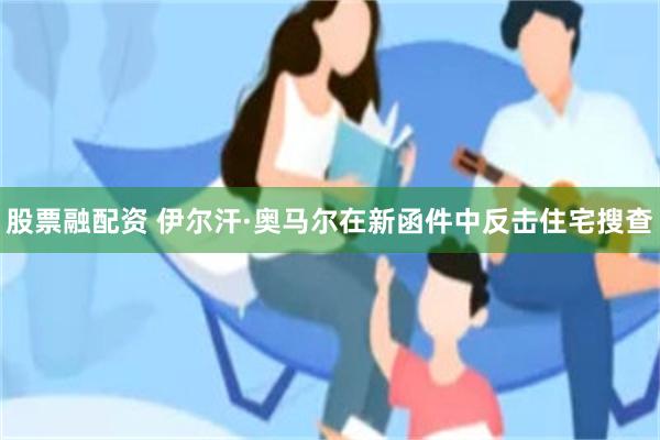 股票融配资 伊尔汗·奥马尔在新函件中反击住宅搜查