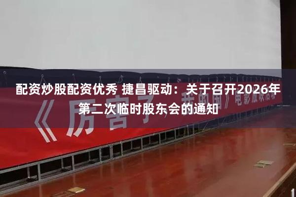 配资炒股配资优秀 捷昌驱动：关于召开2026年第二次临时股东会的通知