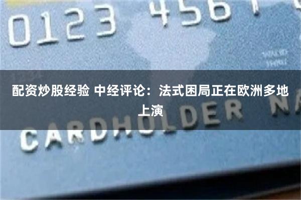 配资炒股经验 中经评论:法式困局正在欧洲多地上演